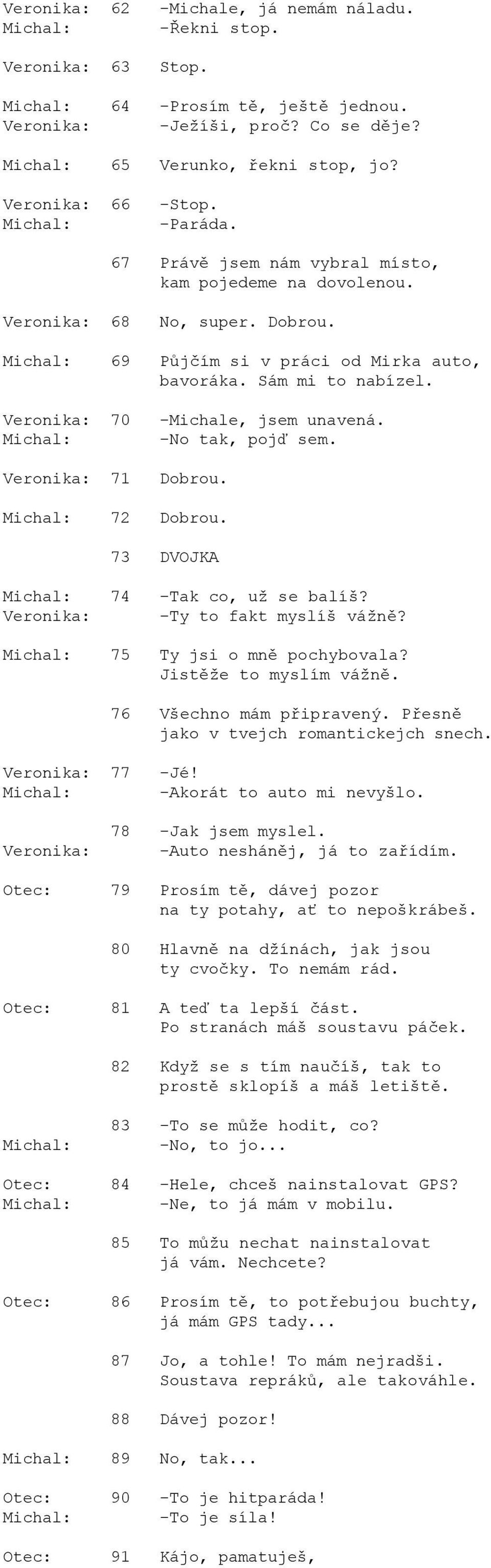 Dobrou. 72 Dobrou. 73 DVOJKA 74 -Tak co, už se balíš? -Ty to fakt myslíš vážně? 75 Ty jsi o mně pochybovala? Jistěže to myslím vážně. 76 Všechno mám připravený.