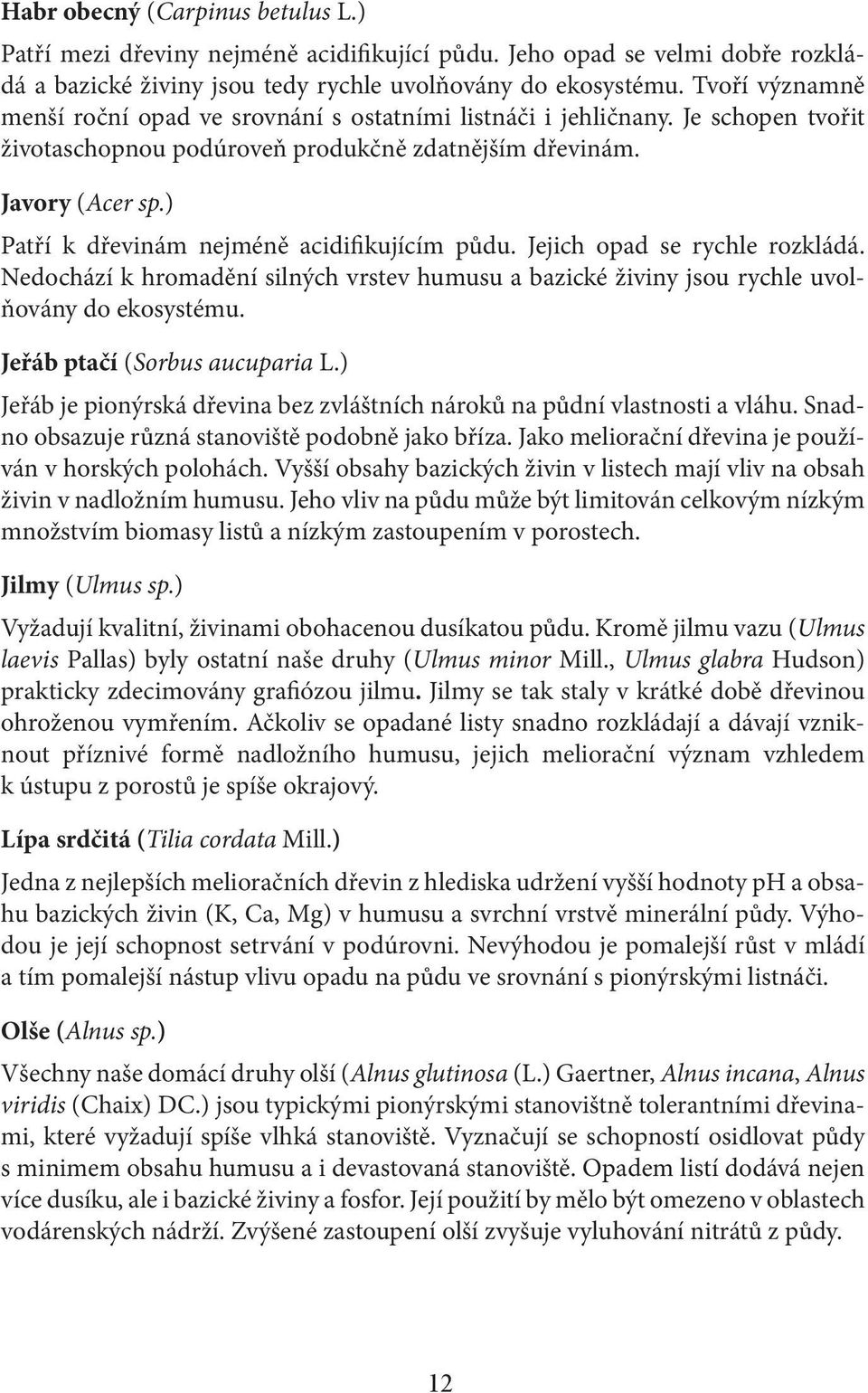 ) Patří k dřevinám nejméně acidifikujícím půdu. Jejich opad se rychle rozkládá. Nedochází k hromadění silných vrstev humusu a bazické živiny jsou rychle uvolňovány do ekosystému.