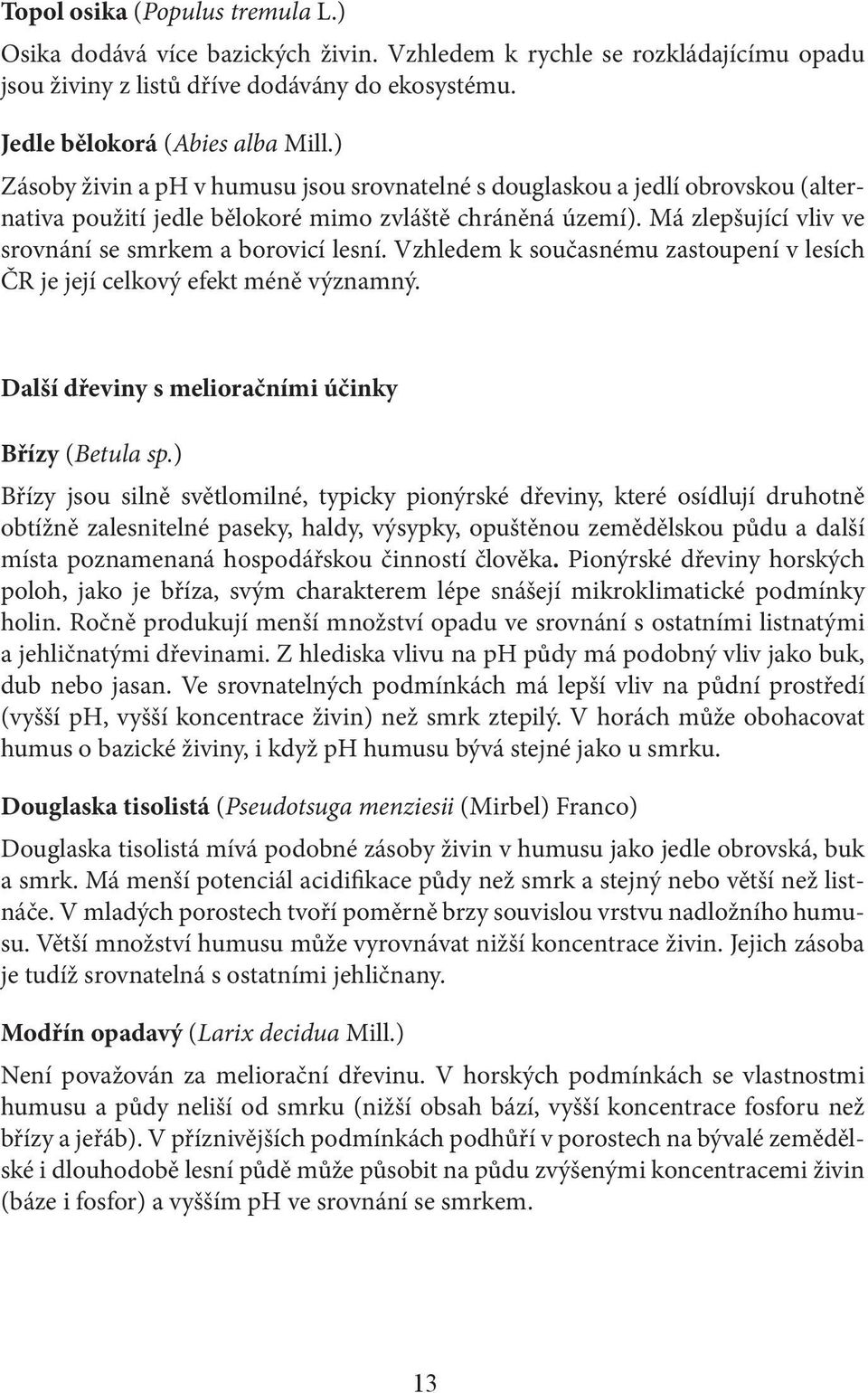 Má zlepšující vliv ve srovnání se smrkem a borovicí lesní. Vzhledem k současnému zastoupení v lesích ČR je její celkový efekt méně významný. Další dřeviny s melioračními účinky Břízy (Betula sp.