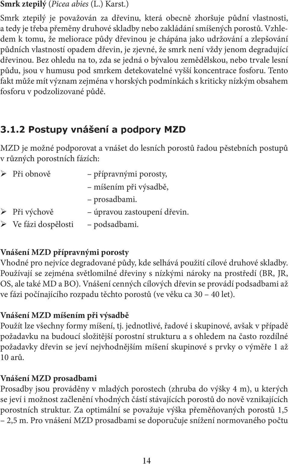 Bez ohledu na to, zda se jedná o bývalou zemědělskou, nebo trvale lesní půdu, jsou v humusu pod smrkem detekovatelné vyšší koncentrace fosforu.