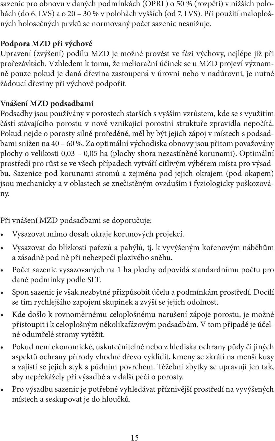 Vzhledem k tomu, že meliorační účinek se u MZD projeví významně pouze pokud je daná dřevina zastoupená v úrovni nebo v nadúrovni, je nutné žádoucí dřeviny při výchově podpořit.