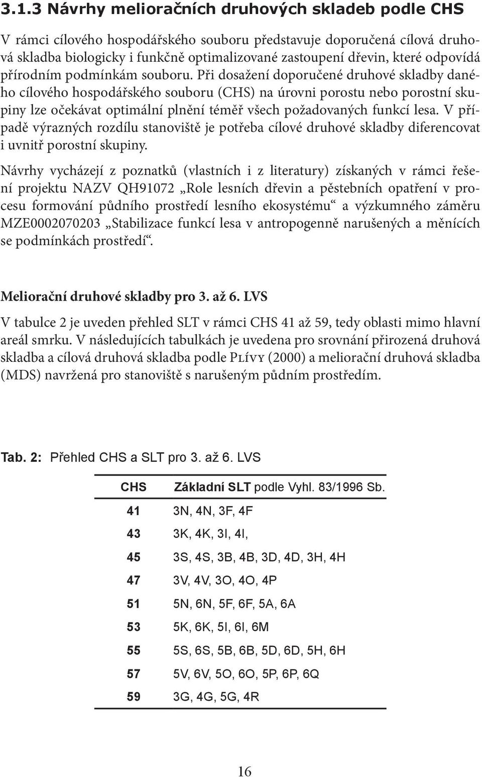 Při dosažení doporučené druhové skladby daného cílového hospodářského souboru (CHS) na úrovni porostu nebo porostní skupiny lze očekávat optimální plnění téměř všech požadovaných funkcí lesa.