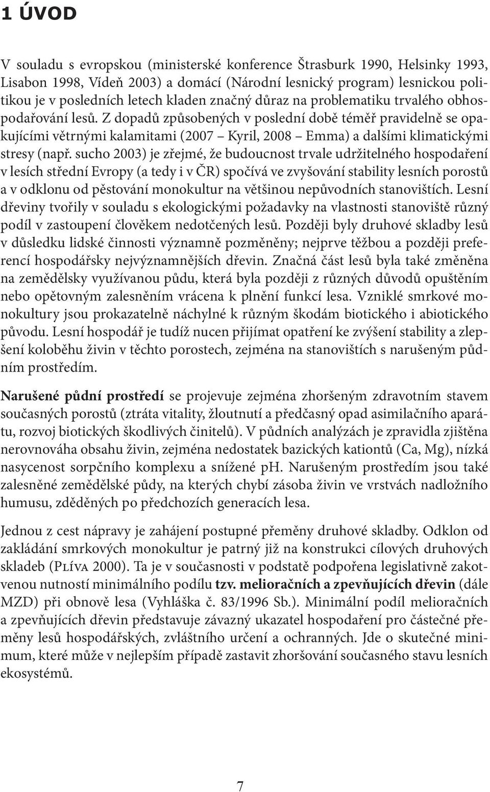 Z dopadů způsobených v poslední době téměř pravidelně se opakujícími větrnými kalamitami (2007 Kyril, 2008 Emma) a dalšími klimatickými stresy (např.