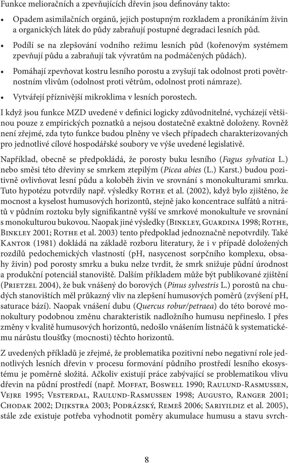 Pomáhají zpevňovat kostru lesního porostu a zvyšují tak odolnost proti povětrnostním vlivům (odolnost proti větrům, odolnost proti námraze). Vytvářejí příznivější mikroklima v lesních porostech.