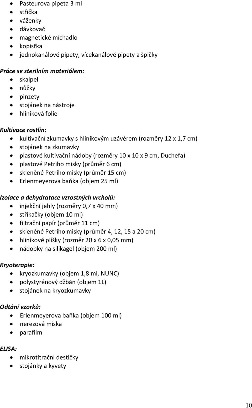 Petriho misky (průměr 6 cm) skleněné Petriho misky (průměr 15 cm) Erlenmeyerova baňka (objem 25 ml) Izolace a dehydratace vzrostných vrcholů: injekční jehly (rozměry 0,7 x 40 mm) stříkačky (objem 10