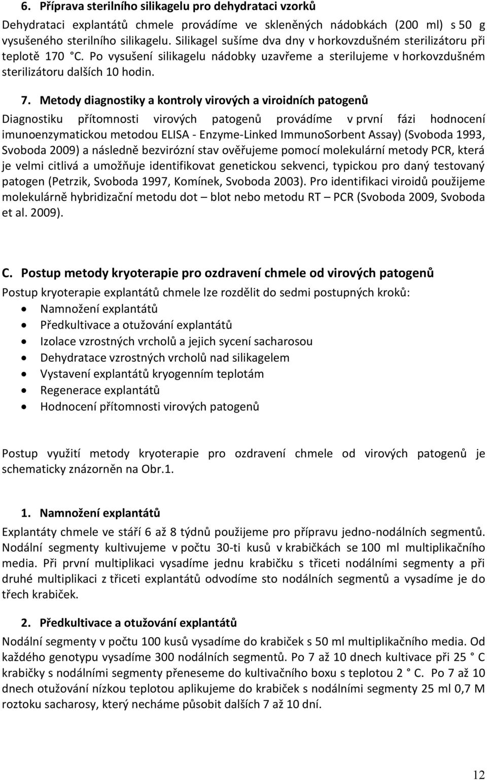 Metody diagnostiky a kontroly virových a viroidních patogenů Diagnostiku přítomnosti virových patogenů provádíme v první fázi hodnocení imunoenzymatickou metodou ELISA - Enzyme-Linked ImmunoSorbent