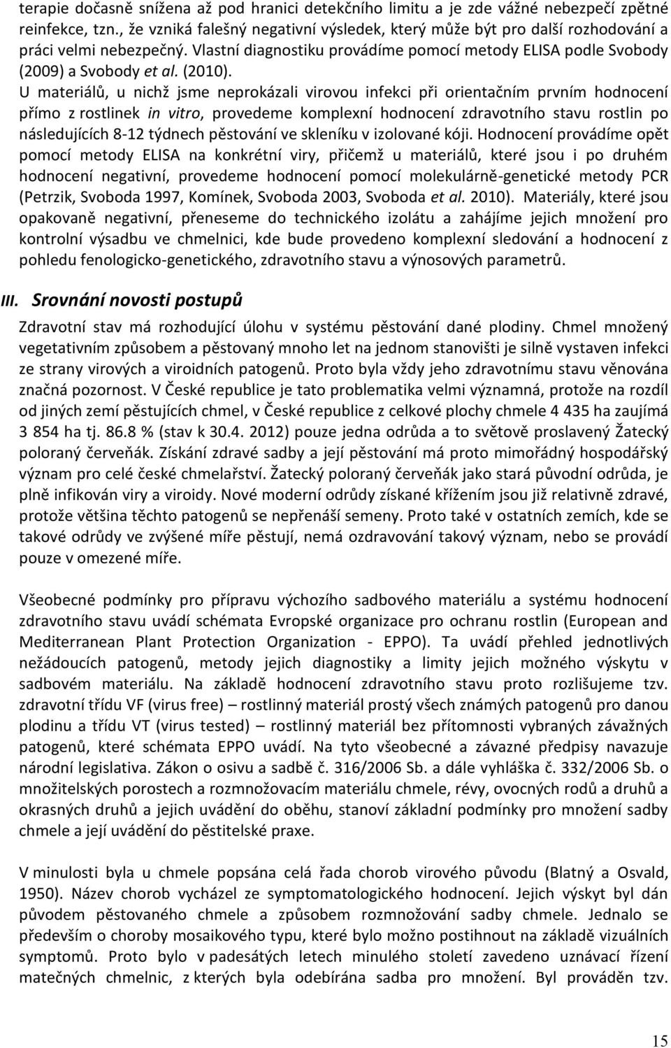 U materiálů, u nichž jsme neprokázali virovou infekci při orientačním prvním hodnocení přímo z rostlinek in vitro, provedeme komplexní hodnocení zdravotního stavu rostlin po následujících 8-12