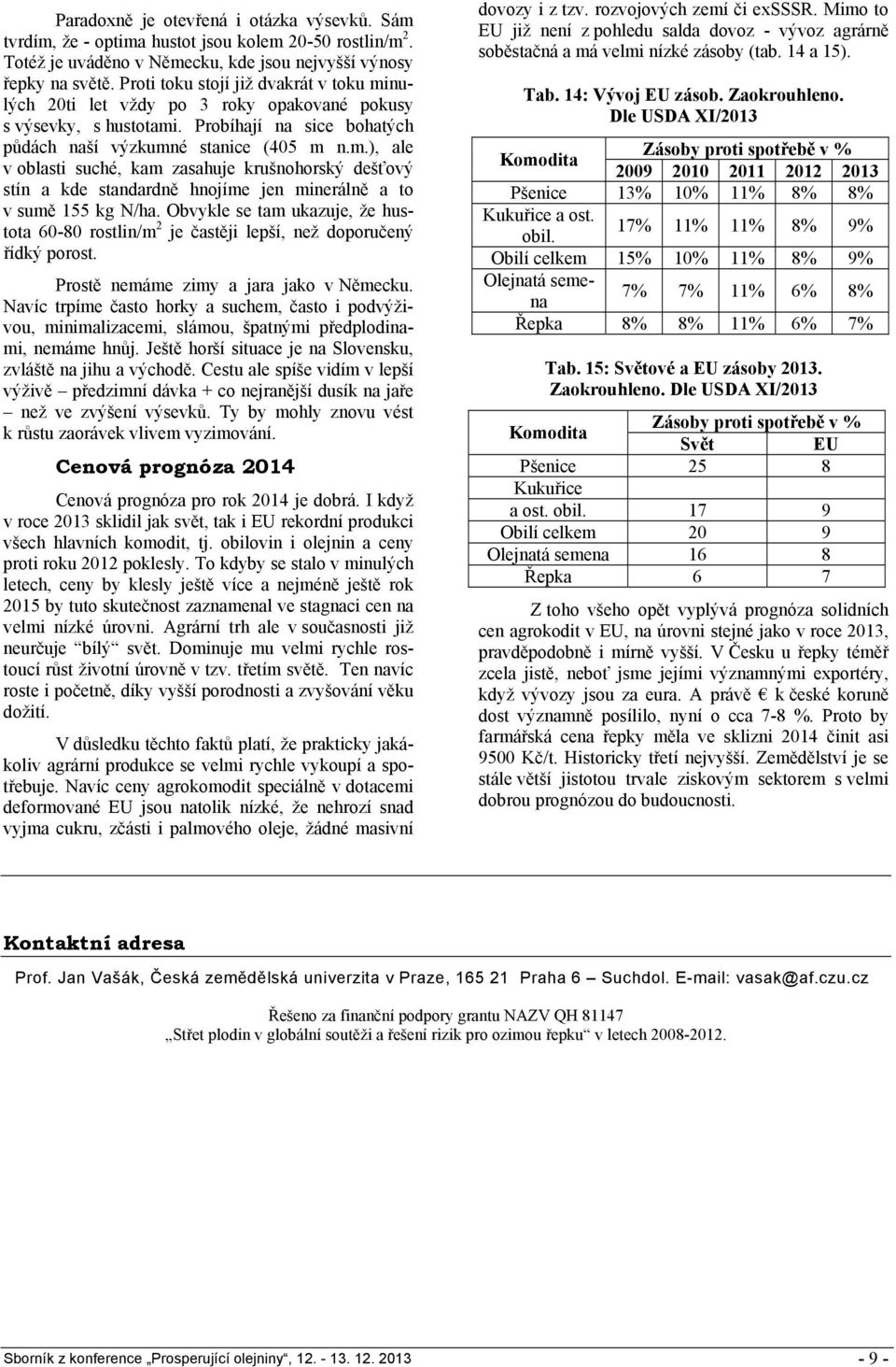 Obvykle se tam ukazuje, že hustota 60-80 rostlin/m 2 je častěji lepší, než doporučený řídký porost. Prostě nemáme zimy a jara jako v Německu.