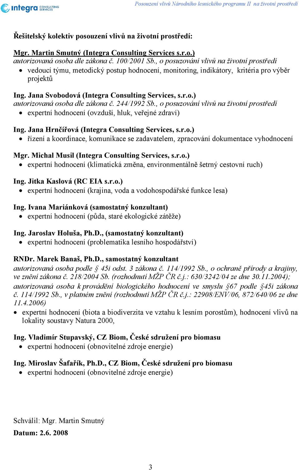 r.o.) autorizovaná osoba dle zákona č. 244/1992 Sb., o posuzování vlivů na životní prostředí expertní hodnocení (ovzduší, hluk, veřejné zdraví) Ing. Jana Hrnčířová (Integra Consulting Services, s.r.o.) řízení a koordinace, komunikace se zadavatelem, zpracování dokumentace vyhodnocení Mgr.