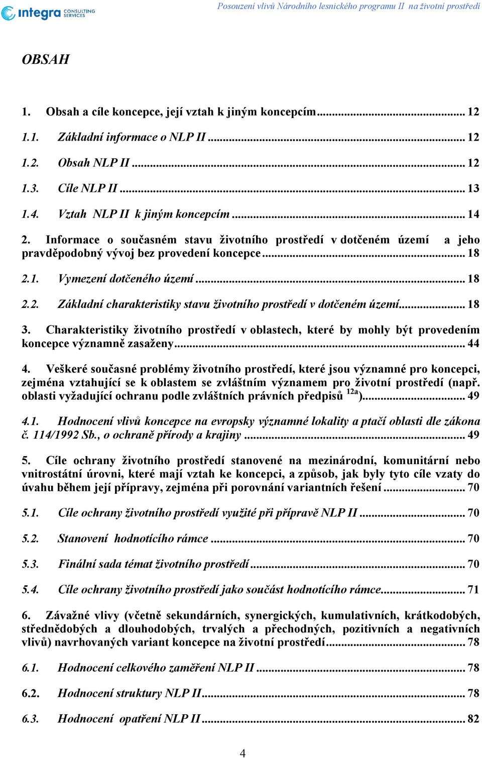 .. 18 2.2. Základní charakteristiky stavu životního prostředí v dotčeném území... 18 3. Charakteristiky životního prostředí v oblastech, které by mohly být provedením koncepce významně zasaženy... 44 4.