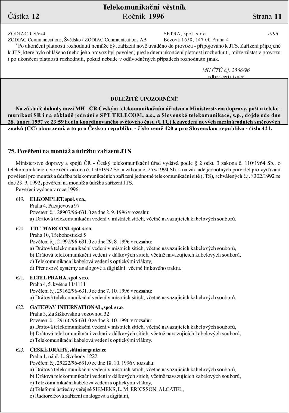 . s r.o. 1996 ZODIAC Communications, Švédsko / ZODIAC Communications AB Bezová 1658, 147 00 Praha 4 * Po ukonèení platnosti rozhodnutí nemùže být zaøízení novì uvádìno do provozu - pøipojováno k JTS.