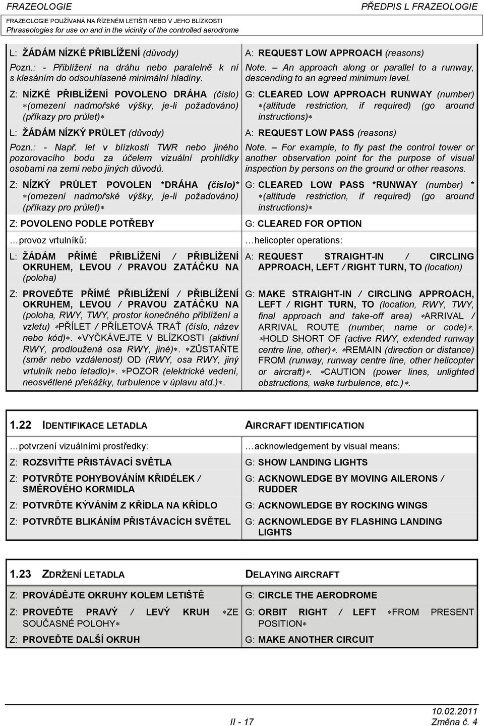 Z: NÍZKÉ PŘIBLÍŽENÍ POVOLENO DRÁHA (číslo) (omezení nadmořské výšky, je-li požadováno) (příkazy pro průlet) L: ŽÁDÁM NÍZKÝ PRŮLET (důvody) Pozn.: - Např.