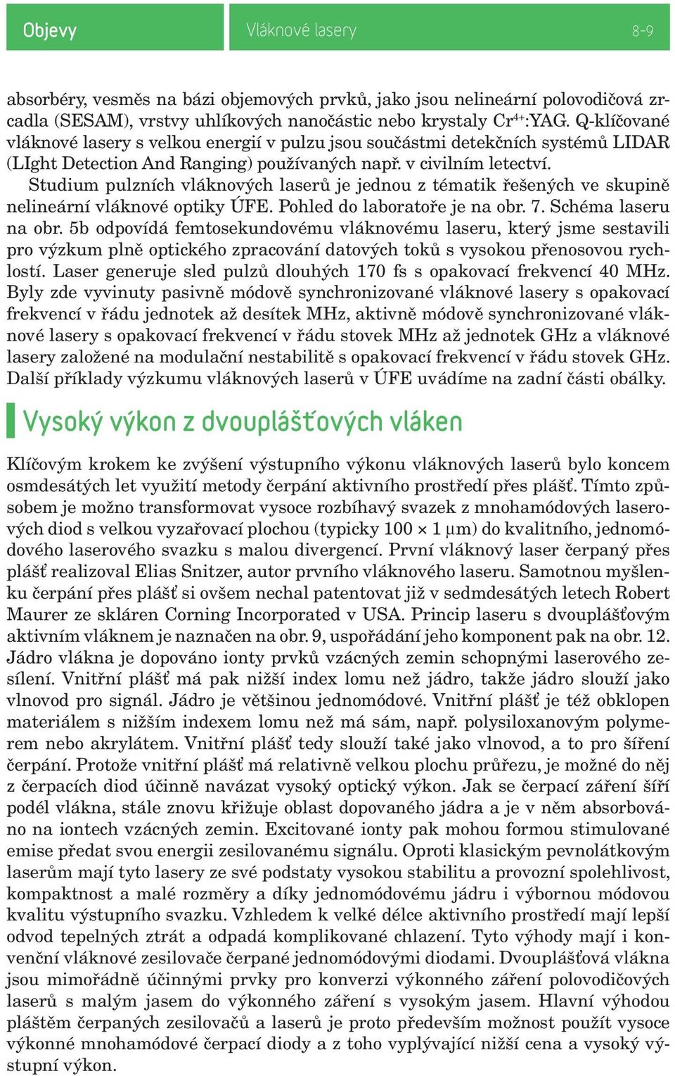 Studium pulzních vláknových laserů je jednou z tématik řešených ve skupině nelineární vláknové optiky ÚFE. Pohled do laboratoře je na obr. 7. Schéma laseru na obr.