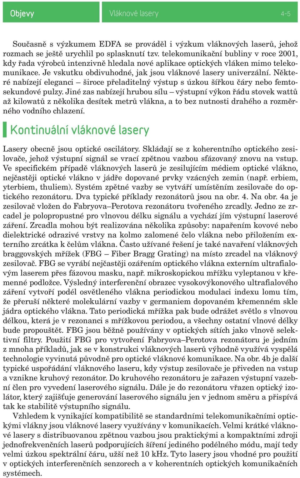 Některé nabízejí eleganci široce přeladitelný výstup s úzkou šířkou čáry nebo femtosekundové pulzy.