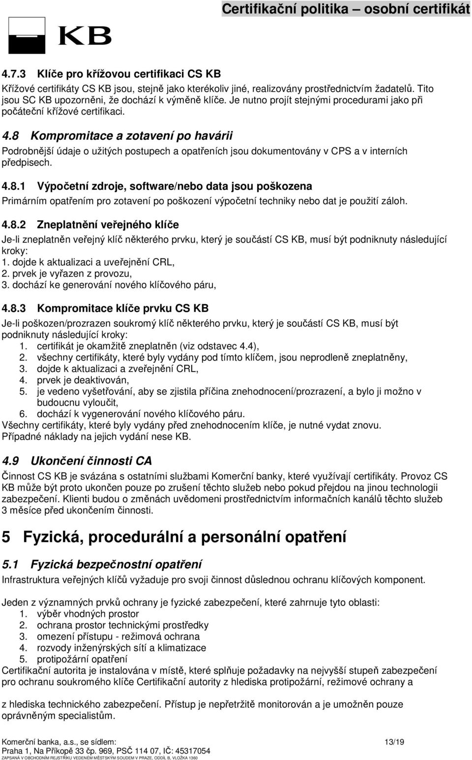 8 Kompromitace a zotavení po havárii Podrobnější údaje o užitých postupech a opatřeních jsou dokumentovány v CPS a v interních předpisech. 4.8.1 Výpočetní zdroje, software/nebo data jsou poškozena Primárním opatřením pro zotavení po poškození výpočetní techniky nebo dat je použití záloh.