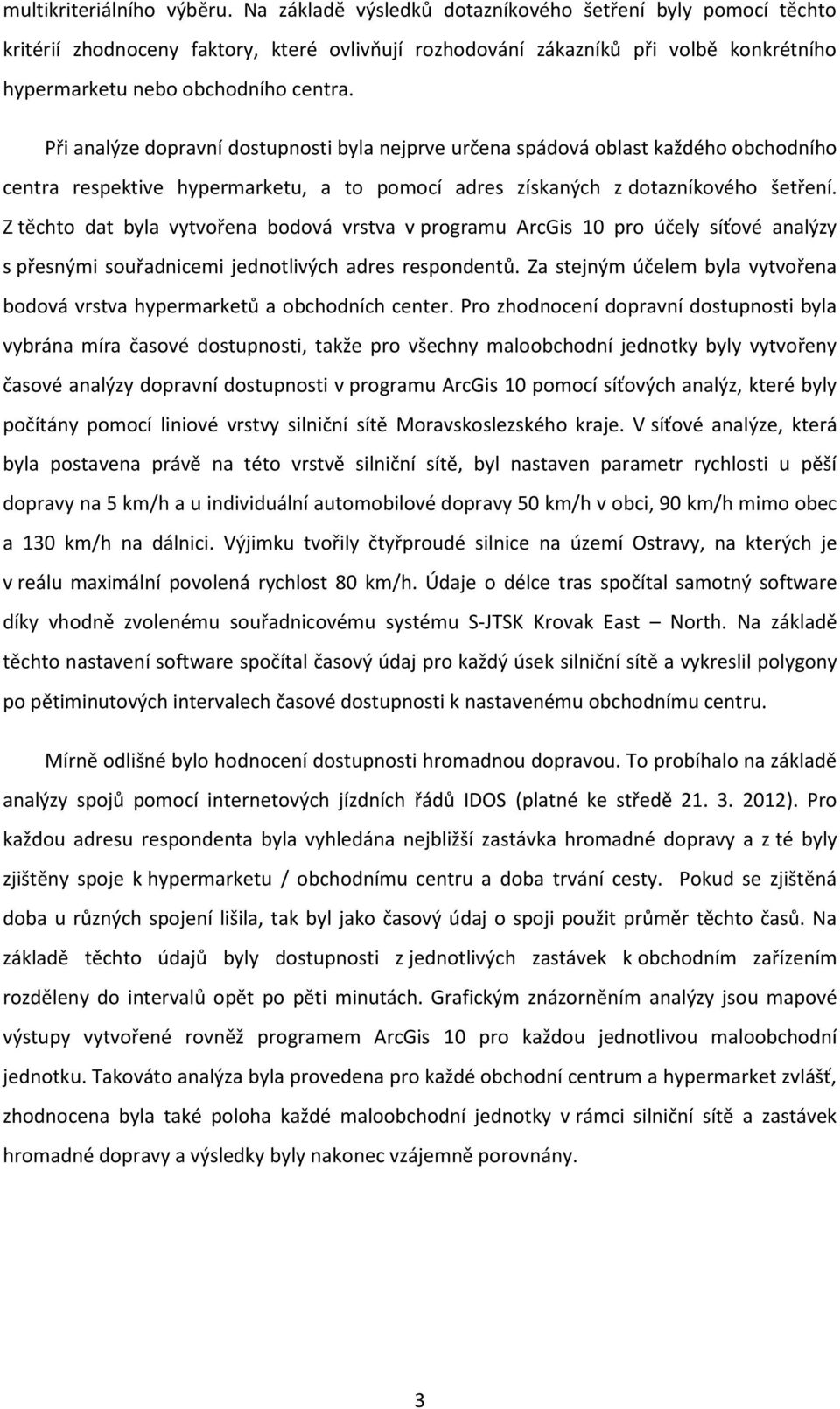 Při analýze dopravní dostupnosti byla nejprve určena spádová oblast každého obchodního centra respektive hypermarketu, a to pomocí adres získaných z dotazníkového šetření.