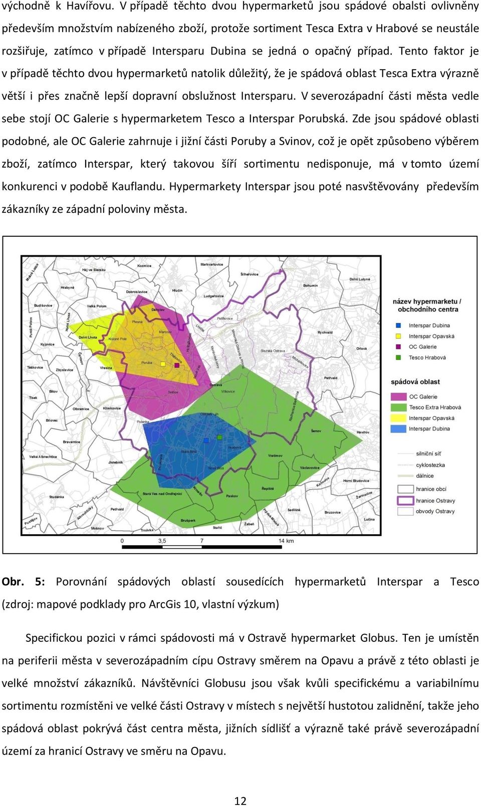 Dubina se jedná o opačný případ. Tento faktor je v případě těchto dvou hypermarketů natolik důležitý, že je spádová oblast Tesca Extra výrazně větší i přes značně lepší dopravní obslužnost Intersparu.