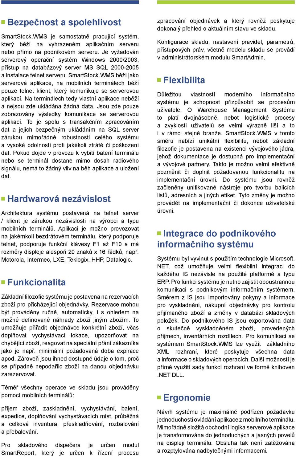 WMS běží jako serverová aplikace, na mobilních terminálech běží pouze telnet klient, který komunikuje se serverovou aplikací.