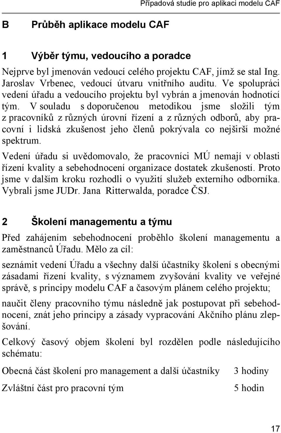 V souladu s doporučenou metodikou jsme složili tým z pracovníků z různých úrovní řízení a z různých odborů, aby pracovní i lidská zkušenost jeho členů pokrývala co nejširší možné spektrum.