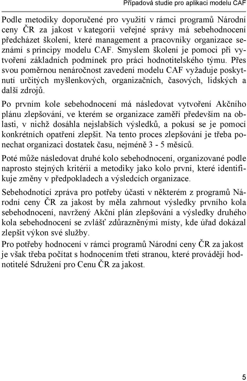 Přes svou poměrnou nenáročnost zavedení modelu CAF vyžaduje poskytnutí určitých myšlenkových, organizačních, časových, lidských a další zdrojů.