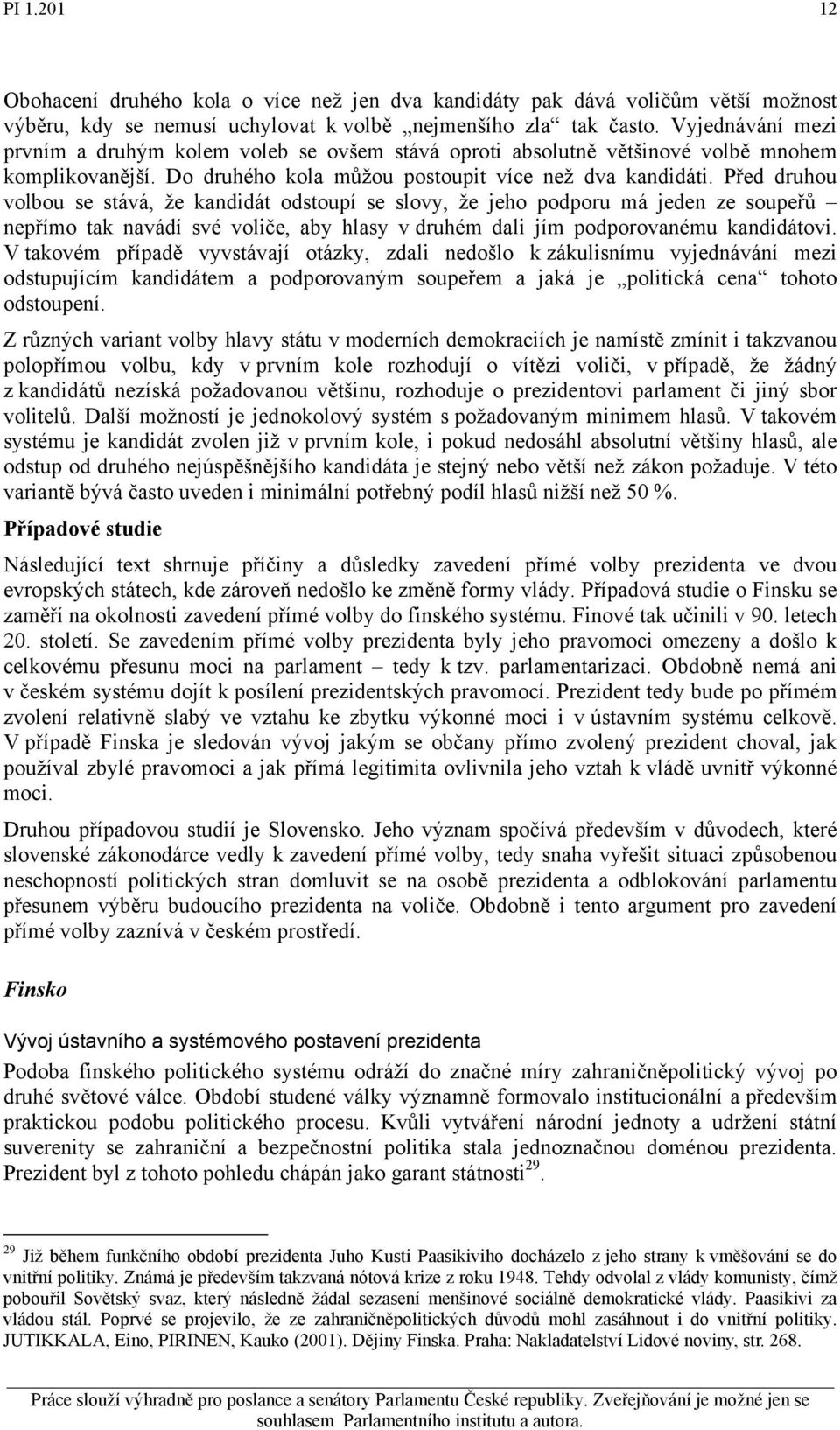 Před druhou volbou se stává, že kandidát odstoupí se slovy, že jeho podporu má jeden ze soupeřů nepřímo tak navádí své voliče, aby hlasy v druhém dali jím podporovanému kandidátovi.