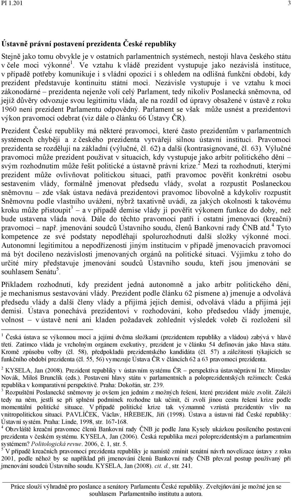 Nezávisle vystupuje i ve vztahu k moci zákonodárné prezidenta nejenže volí celý Parlament, tedy nikoliv Poslanecká sněmovna, od jejíž důvěry odvozuje svou legitimitu vláda, ale na rozdíl od úpravy