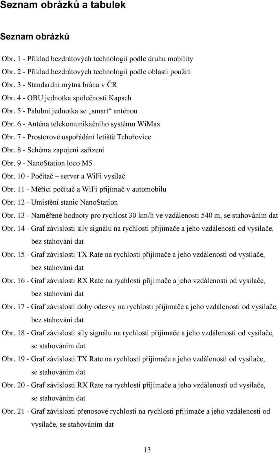 7 - Prostorové uspořádání letiště Tchořovice Obr. 8 - Schéma zapojení zařízení Obr. 9 - NanoStation loco M5 Obr. 10 - Počítač server a WiFi vysílač Obr.