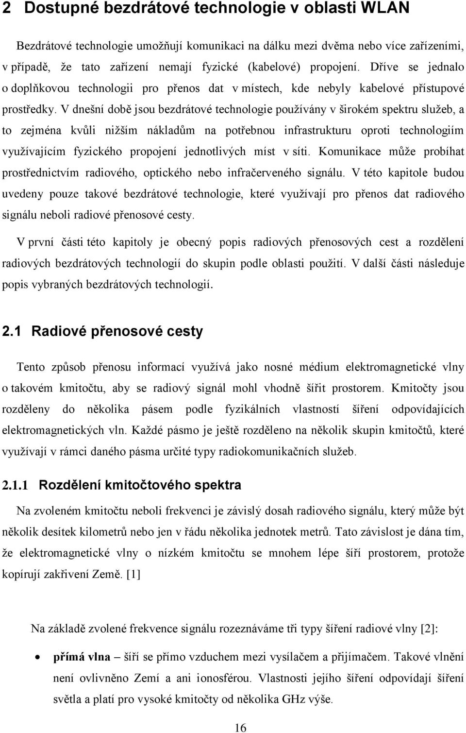 V dnešní době jsou bezdrátové technologie používány v širokém spektru služeb, a to zejména kvůli nižším nákladům na potřebnou infrastrukturu oproti technologiím využívajícím fyzického propojení