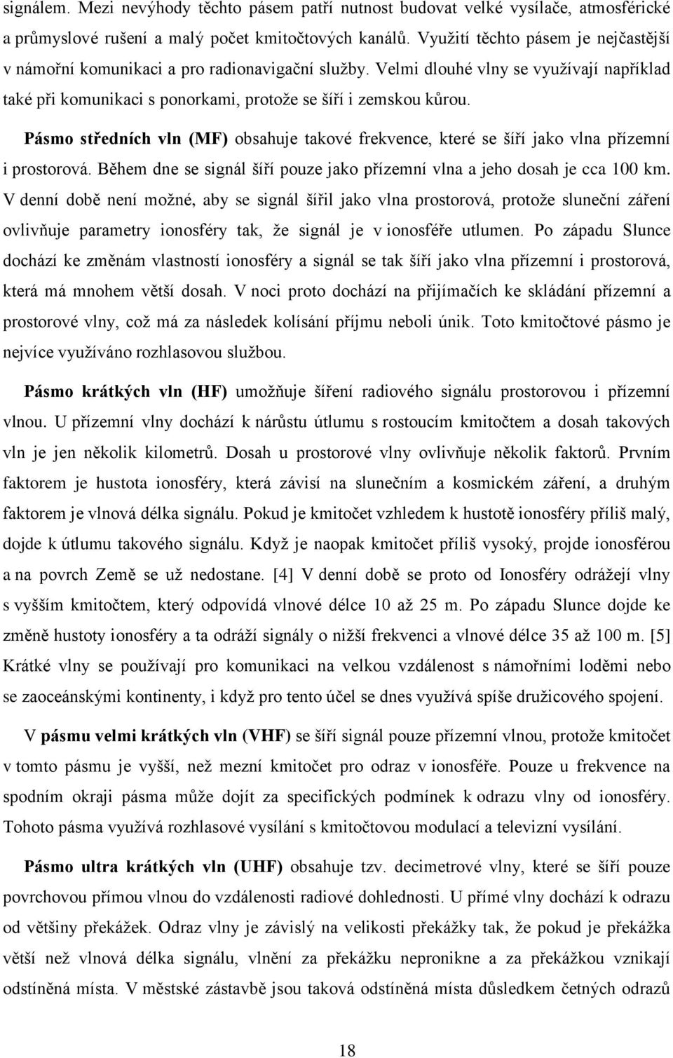 Pásmo středních vln (MF) obsahuje takové frekvence, které se šíří jako vlna přízemní i prostorová. Během dne se signál šíří pouze jako přízemní vlna a jeho dosah je cca 100 km.