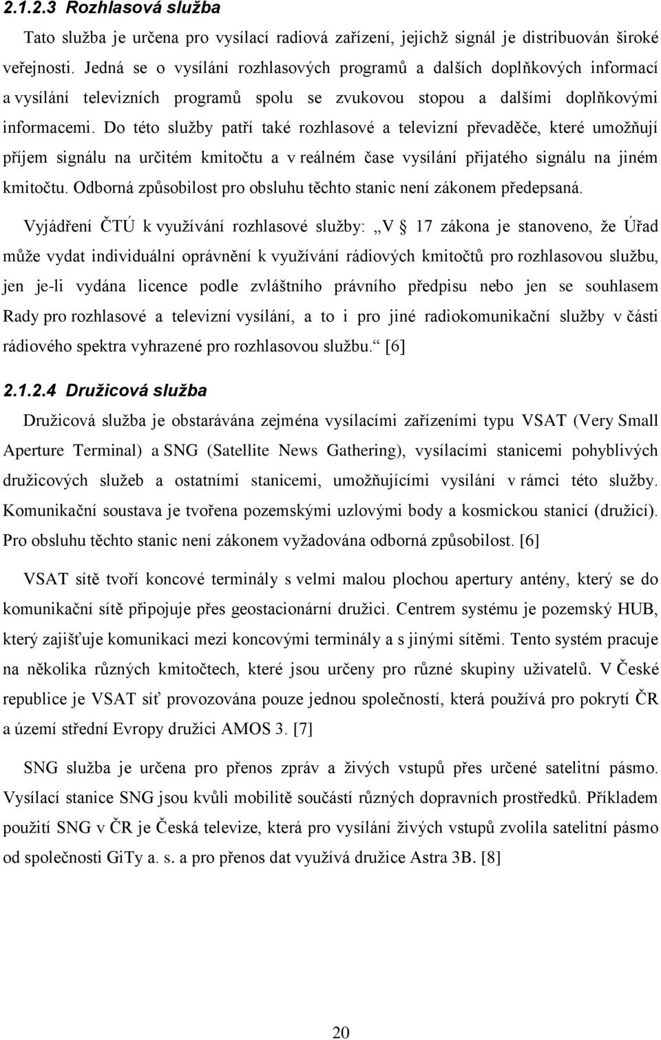 Do této služby patří také rozhlasové a televizní převaděče, které umožňují příjem signálu na určitém kmitočtu a v reálném čase vysílání přijatého signálu na jiném kmitočtu.