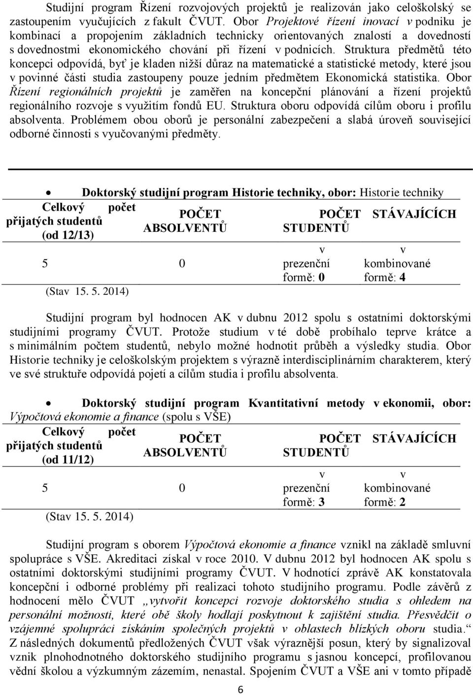 Struktura předmětů této koncepci odpoídá, byť je kladen nižší důraz na matematické a statistické metody, které jsou poinné části studia zastoupeny pouze jedním předmětem Ekonomická statistika.