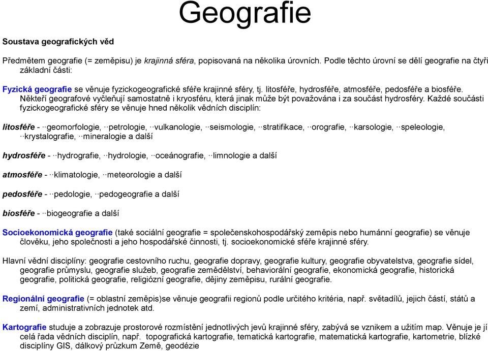 Někteří geografové vyčleňují samostatně i kryosféru, která jinak může být považována i za součást hydrosféry.