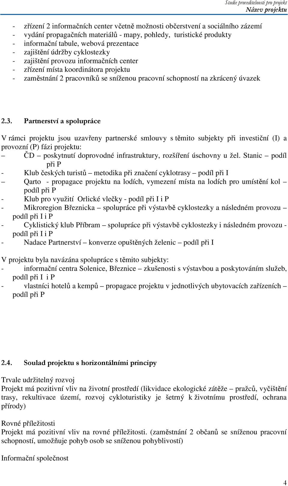 Partnerství a spolupráce V rámci projektu jsou uzavřeny partnerské smlouvy s těmito subjekty při investiční (I) a provozní (P) fázi projektu: ČD poskytnutí doprovodné infrastruktury, rozšíření