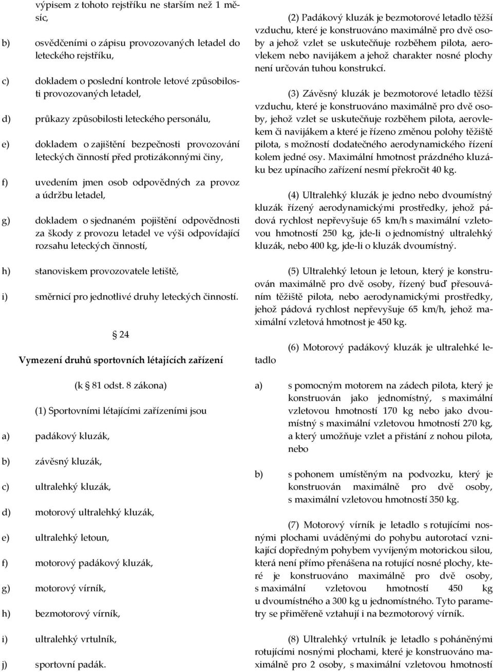 dokladem o sjednaném pojištění odpovědnosti za škody z provozu letadel ve výši odpovídající rozsahu leteckých činností, h) stanoviskem provozovatele letiště, i) směrnicí pro jednotlivé druhy