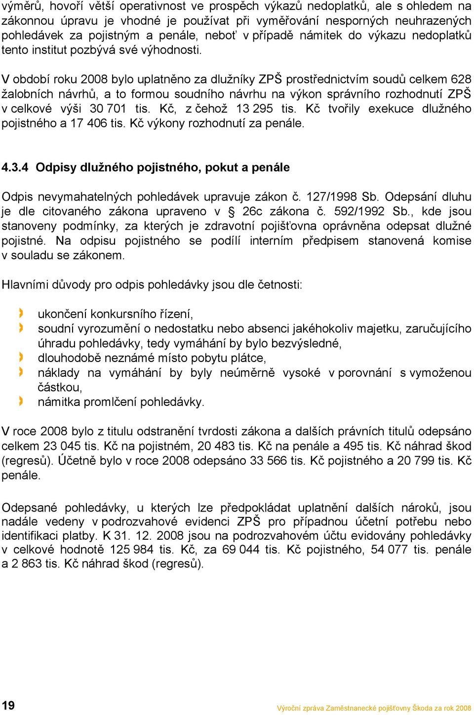 V období roku 2008 bylo uplatněno za dlužníky ZPŠ prostřednictvím soudů celkem 628 žalobních návrhů, a to formou soudního návrhu na výkon správního rozhodnutí ZPŠ v celkové výši 30 701 tis.