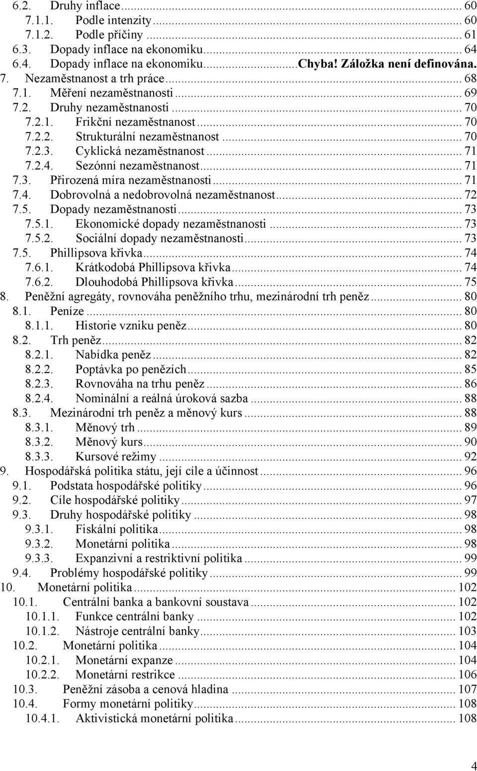 Sezónní nezaměstnanost... 71 7.3. Přirozená míra nezaměstnanosti... 71 7.4. Dobrovolná a nedobrovolná nezaměstnanost... 72 7.5. Dopady nezaměstnanosti... 73 7.5.1. Ekonomické dopady nezaměstnanosti.