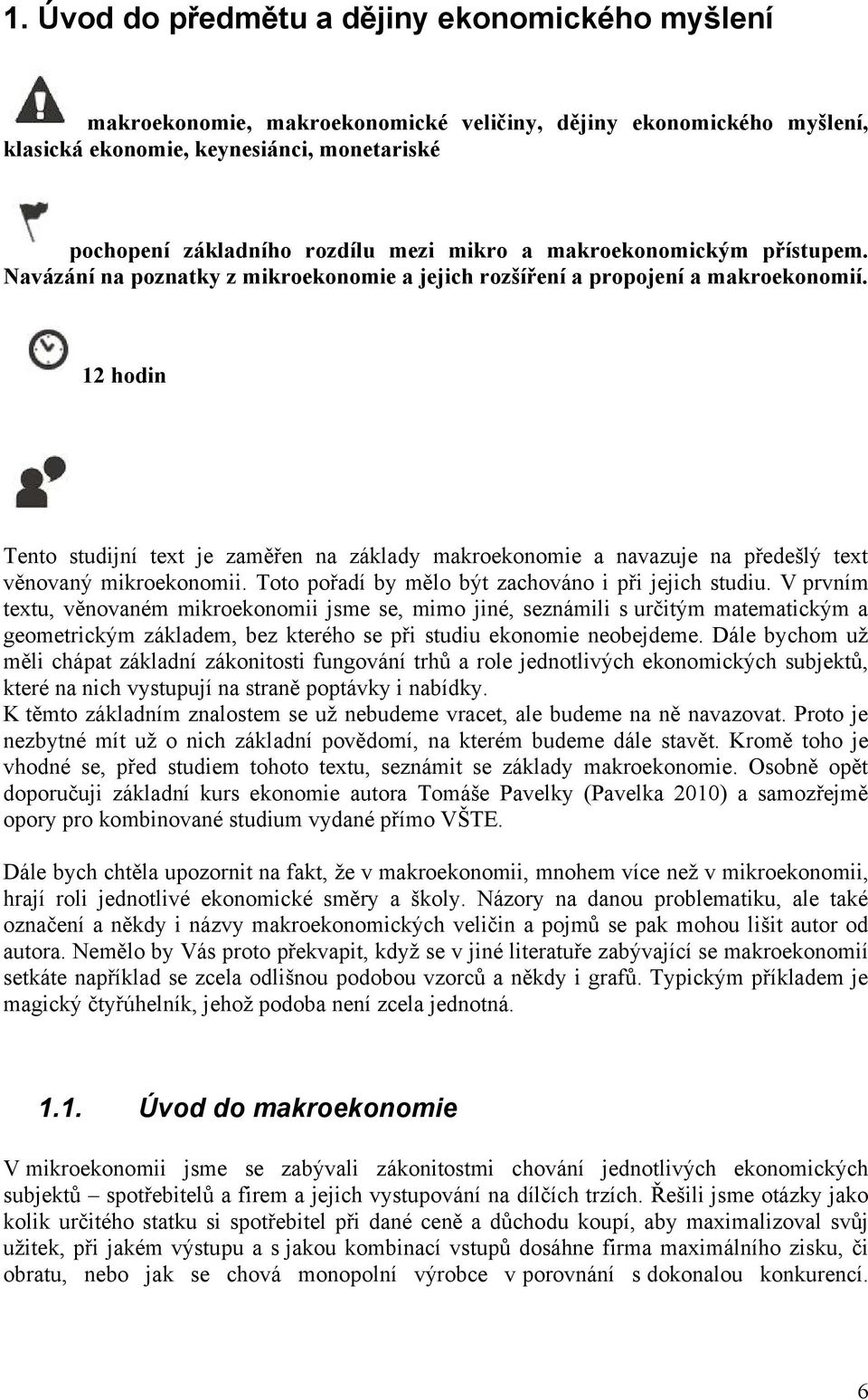 12 hodin Tento studijní text je zaměřen na základy makroekonomie a navazuje na předešlý text věnovaný mikroekonomii. Toto pořadí by mělo být zachováno i při jejich studiu.