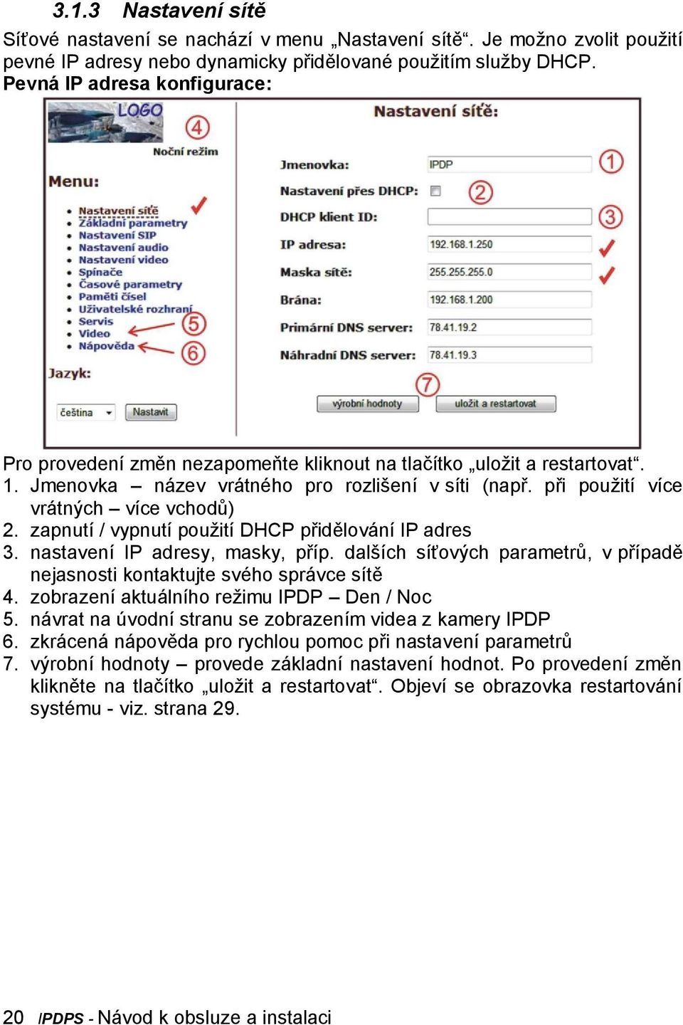 zapnutí / vypnutí použití DHCP přidělování IP adres 3. nastavení IP adresy, masky, příp. dalších síťových parametrů, v případě nejasnosti kontaktujte svého správce sítě 4.