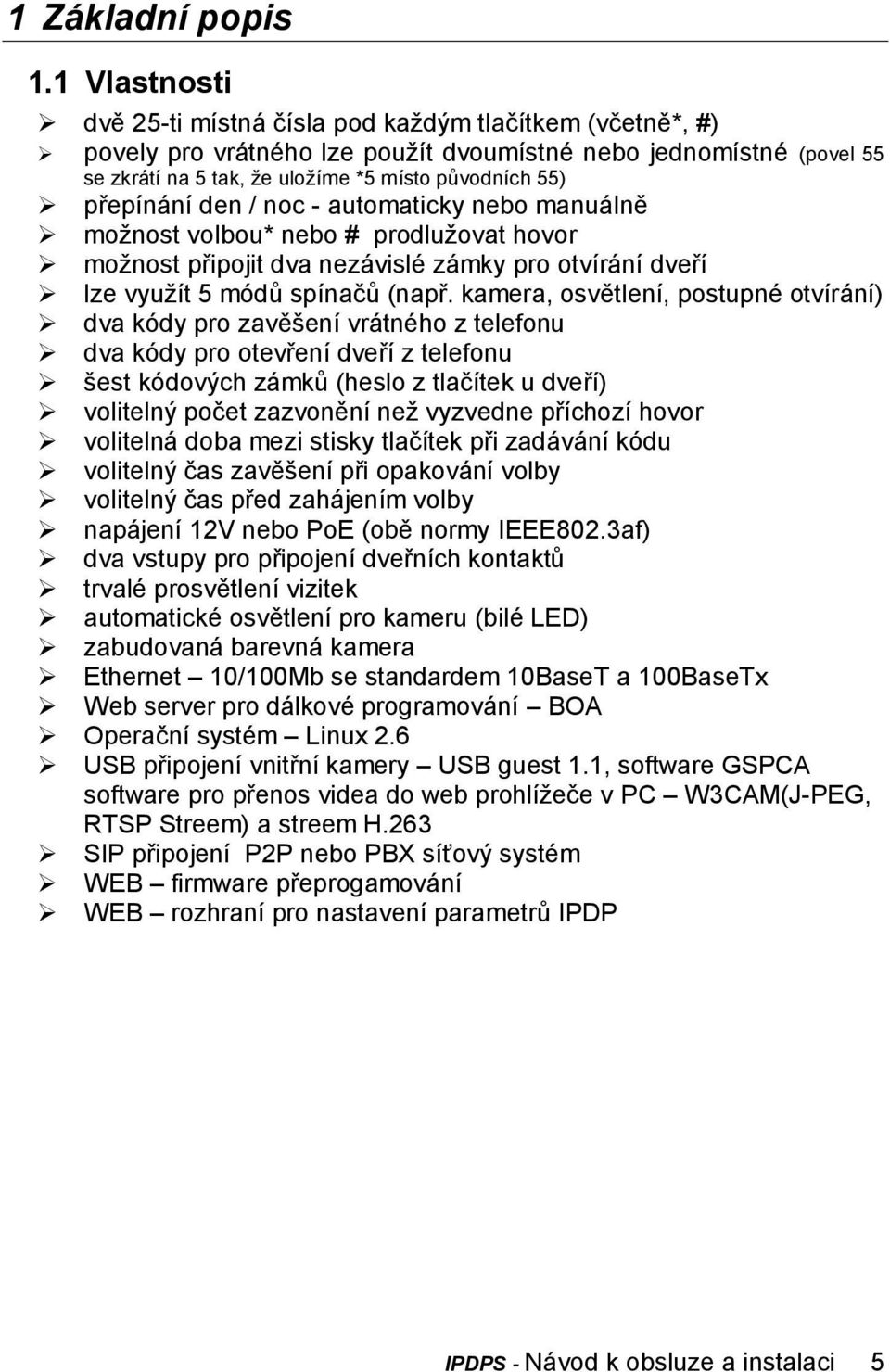 přepínání den / noc - automaticky nebo manuálně možnost volbou* nebo # prodlužovat hovor možnost připojit dva nezávislé zámky pro otvírání dveří lze využít 5 módů spínačů (např.