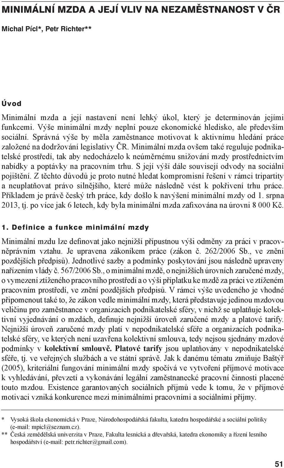 Minimální mzda ovšem také reguluje podnikatelské prostředí, tak aby nedocházelo k neúměrnému snižování mzdy prostřednictvím nabídky a poptávky na pracovním trhu.