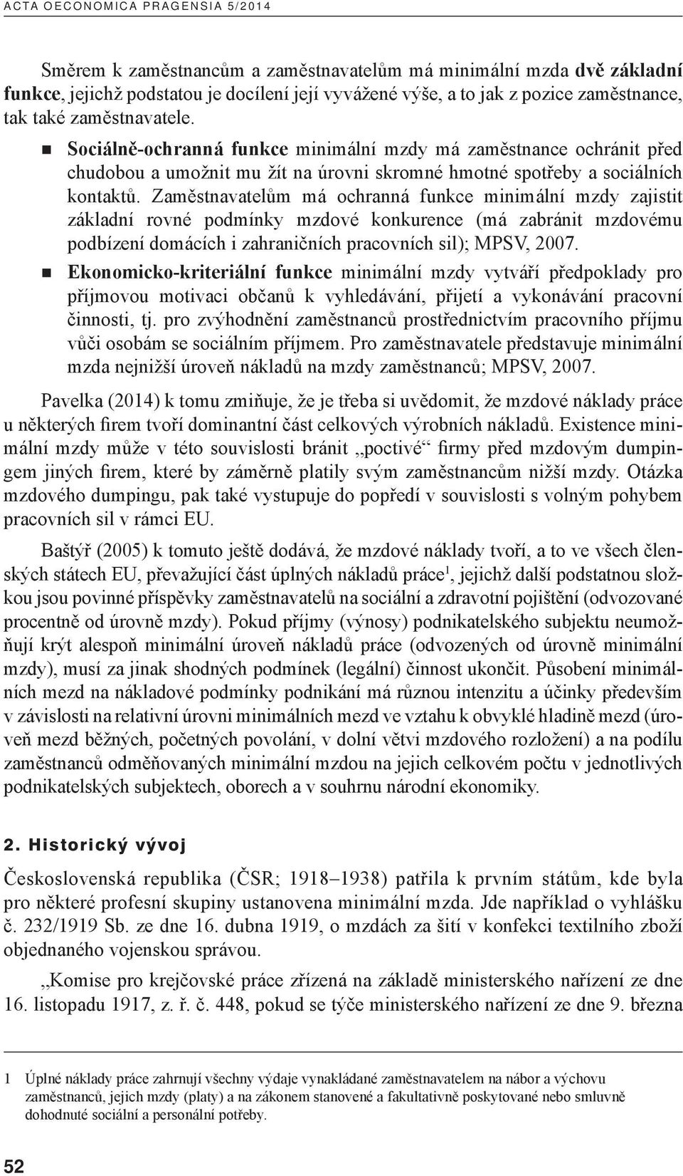 Zaměstnavatelům má ochranná funkce minimální mzdy zajistit základní rovné podmínky mzdové konkurence (má zabránit mzdovému podbízení domácích i zahraničních pracovních sil); MPSV, 2007.