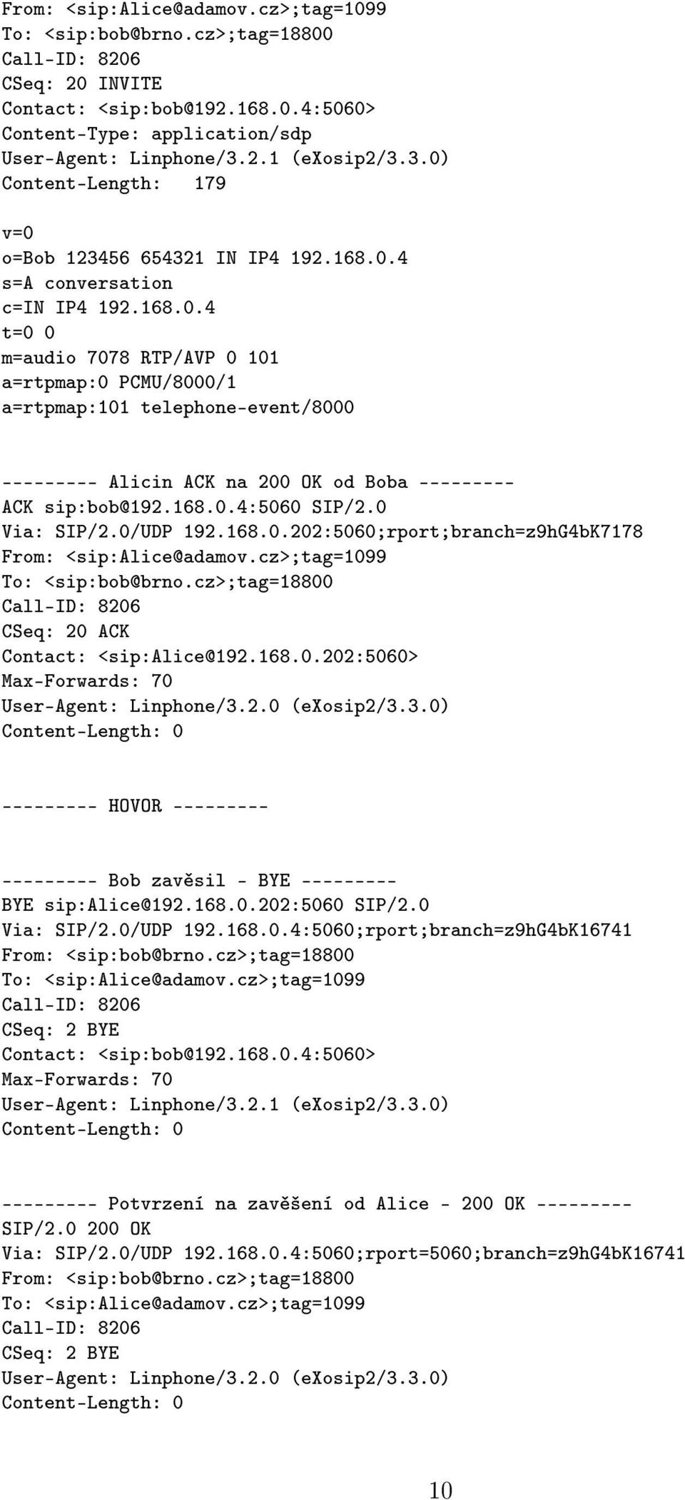 168.0.4:5060 SIP/2.0 Via: SIP/2.0/UDP 192.168.0.202:5060;rport;branch=z9hG4bK7178 From: <sip:alice@adamov.cz>;tag=1099 To: <sip:bob@brno.