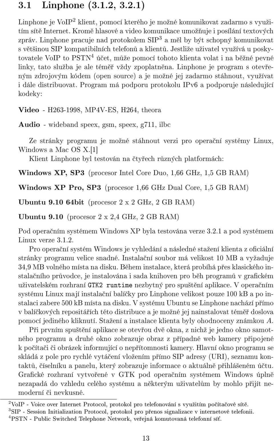 Jestliºe uºivatel vyuºívá u poskytovatele VoIP to PSTN 4 ú et, m ºe pomocí tohoto klienta volat i na b ºné pevné linky, tato sluºba je ale tém vºdy zpoplatn na.