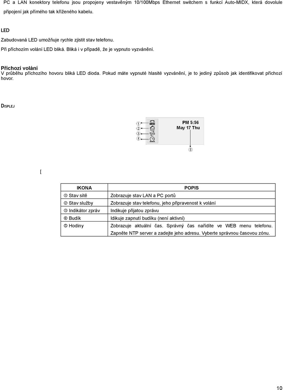 jediný způsob jak identifikovat příchozí hovor DISPLEJ [ IKONA POPIS Stav sítě Zobrazuje stav LAN a PC portů Stav služby Zobrazuje stav telefonu, jeho připravenost k volání Indikátor zpráv Indikuje