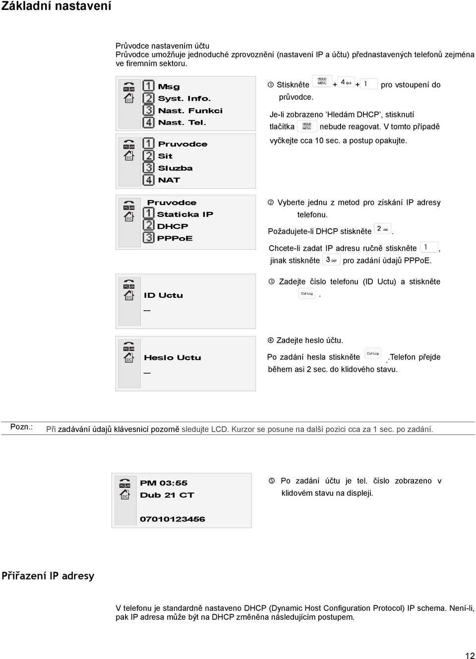 Vyberte jednu z metod pro získání IP adresy telefonu Požadujete-li DHCP stiskněte Chcete-li zadat IP adresu ručně stiskněte jinak stiskněte, pro zadání údajů PPPoE Zadejte číslo telefonu (ID Uctu) a