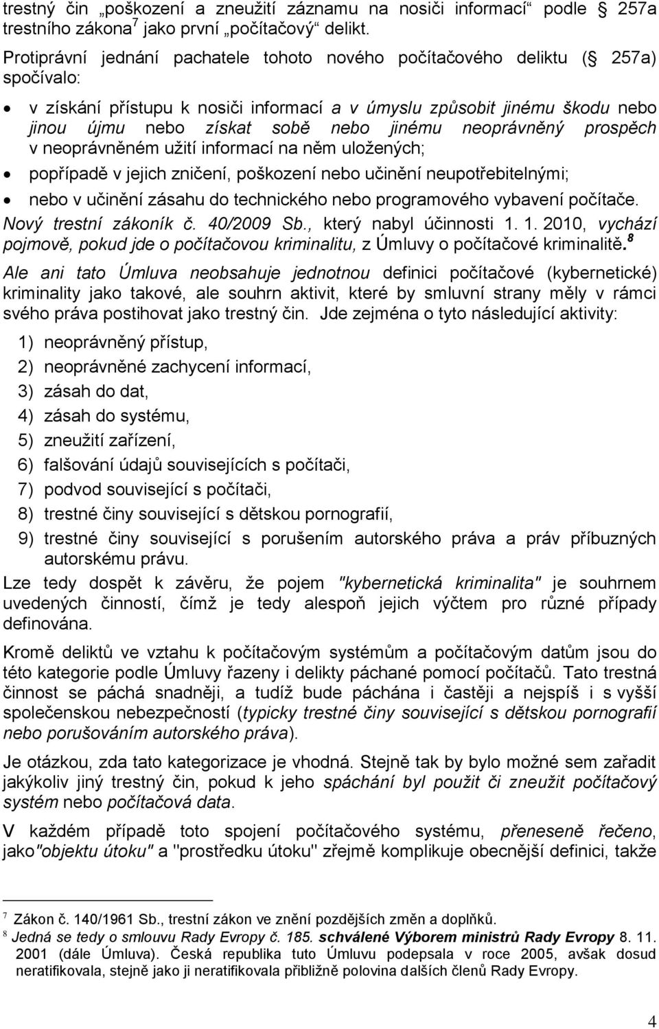 neoprávněný prospěch v neoprávněném užití informací na něm uložených; popřípadě v jejich zničení, poškození nebo učinění neupotřebitelnými; nebo v učinění zásahu do technického nebo programového