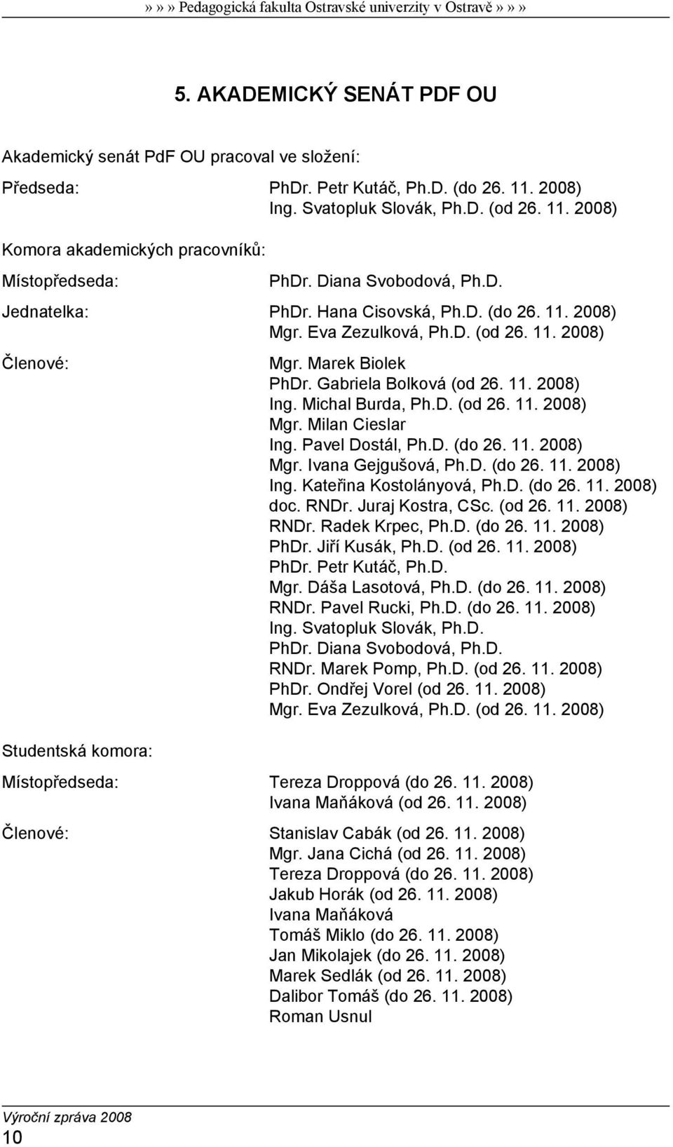 Michal Burda, Ph.D. (od 26. 11. 2008) Mgr. Milan Cieslar Ing. Pavel Dostál, Ph.D. (do 26. 11. 2008) Mgr. Ivana Gejgušová, Ph.D. (do 26. 11. 2008) Ing. Kateřina Kostolányová, Ph.D. (do 26. 11. 2008) doc.