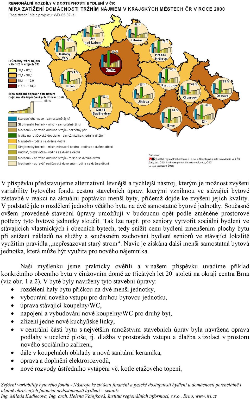 Současně ovšem provedené stavební úpravy umožňují v budoucnu opět podle změněné prostorové potřeby tyto bytové jednotky sloučit. Tak lze např.