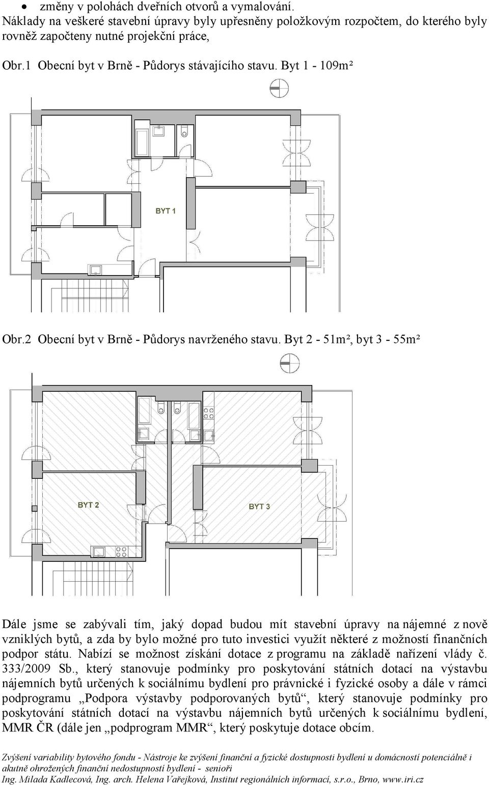 Byt 2-51m², byt 3-55m² Dále jsme se zabývali tím, jaký dopad budou mít stavební úpravy na nájemné z nově vzniklých bytů, a zda by bylo možné pro tuto investici využít některé z možností finančních