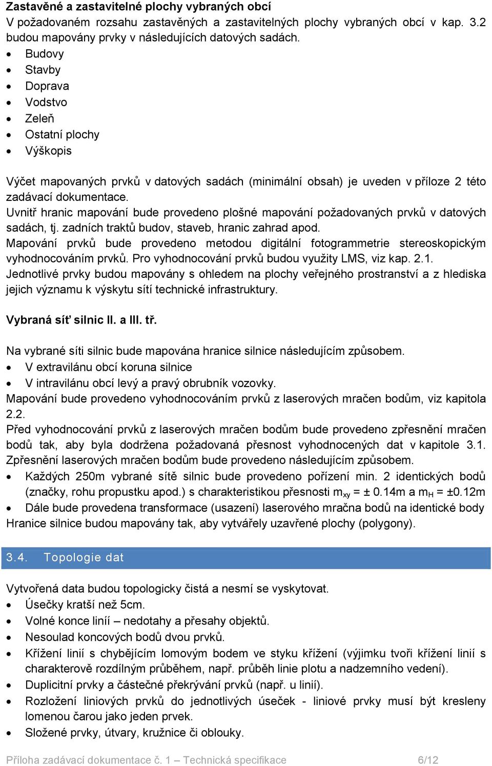 Uvnitř hranic mapování bude provedeno plošné mapování požadovaných prvků v datových sadách, tj. zadních traktů budov, staveb, hranic zahrad apod.